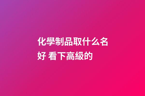 化學制品取什么名好 看下高級的-第1張-公司起名-玄機派